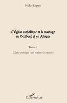 Couverture du livre « L'église catholique et le mariage en Occident et en Afrique t.1 ; l'église catholique entre méfiance et espérance » de Michel Legrain aux éditions Editions L'harmattan