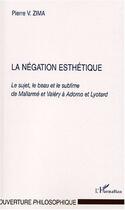 Couverture du livre « La negation esthetique - le sujet, le beau et le sublime de mallarme et valery a adorno et lyotard » de Peter Vaclav Zima aux éditions Editions L'harmattan