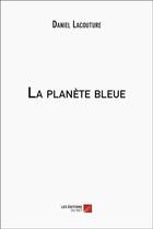 Couverture du livre « La planète bleue » de Daniel Lacouture aux éditions Editions Du Net