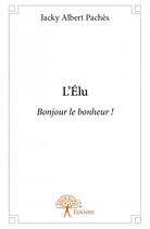 Couverture du livre « L'élu ; bonjour le bonheur ! » de Jacky Albert Paches aux éditions Edilivre