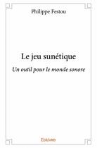 Couverture du livre « Le jeu sunétique ; un outil pour le monde sonore » de Philippe Festou aux éditions Edilivre
