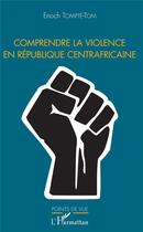 Couverture du livre « Comprendre la violence en République Centrafricaine » de Enoch Tompte-Tom aux éditions L'harmattan