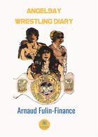 Couverture du livre « Angelbay wrestling diary » de Arnaud Fulin-Finance aux éditions Le Lys Bleu