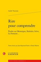 Couverture du livre « Rire pour comprendre ; études sur Montaigne, Rabelais, Scève, La Fontaine... » de Andre Tournon aux éditions Classiques Garnier