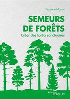 Couverture du livre « Semeurs de forêts : créer des forêts sanctuaires » de Florence Massin aux éditions Eyrolles