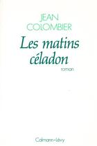 Couverture du livre « Les matins céladon » de Jean Colombier aux éditions Calmann-levy