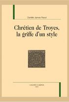 Couverture du livre « Chrétiens de Troyes, la griffe d'un style » de Daniele James-Raoul aux éditions Honore Champion