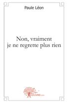 Couverture du livre « Non, vraiment je ne regrette plus rien » de Paule Leon aux éditions Edilivre