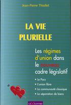 Couverture du livre « La Vie Plurielle ; Les Regimes D'Union Dans Le Cadre Legislatif » de Jean-Pierre Thiollet aux éditions Axiome