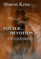 Couverture du livre « Totale dévotion Tome 3 ; au royaume des immortels » de Sharon Kena aux éditions Éditions Sharon Kena