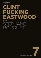 Couverture du livre « ACTUALITE CRITIQUE T.7 ; Clint fucking Eastwood » de Stephane Bouquet aux éditions Capricci Editions