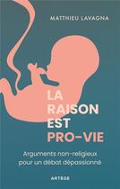 Couverture du livre « La raison est pro-vie : Arguments non-religieux pour un débat dépassionné » de Matthieu Lavagna aux éditions Artege