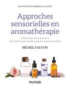 Couverture du livre « Approches sensorielles en aromathérapie : utilisation dans les soins des huiles essentielles psycho-émotionnelles » de Michel Faucon aux éditions Dunod