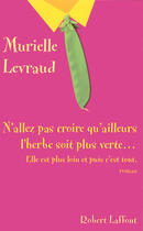 Couverture du livre « N'allez pas croire qu'ailleurs l'herbe soit plus verte, elle est plus loin et puis c'est tout » de Murielle Levraud aux éditions Robert Laffont