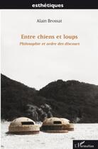 Couverture du livre « Entre chiens et loups ; philosophie et ordre des discours » de Alain Brossat aux éditions L'harmattan