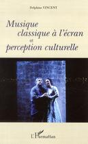 Couverture du livre « Musique classique à l'écran et perception culturelle » de Delphine Vincent aux éditions L'harmattan