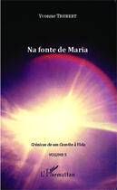 Couverture du livre « Na fonte de Maria Tome 5 ; crônicas de um convite a vida (volume 5) » de Yvonne Trubert aux éditions Editions L'harmattan