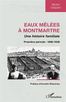 Couverture du livre « Eaux mêlées à Montmartre : Une histoire familiale - Première période : 1880-1936 » de Michel Gaspard aux éditions L'harmattan