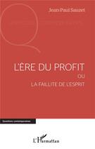 Couverture du livre « L'ere du profit ; ou la faillite de l'esprit » de Jean-Paul Sauzet aux éditions L'harmattan