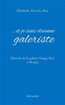 Couverture du livre « ...et je suis devenue galeriste ; histoire de la galerie Nuage bleu à Morgat » de Elisabeth Picot-Le Roy aux éditions Le Livre D'art