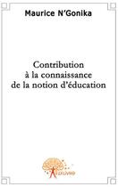 Couverture du livre « Contribution à la connaissance de la notion d'éducation » de Maurice Ngonika aux éditions Edilivre