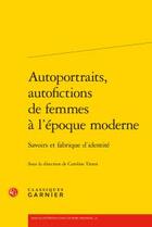 Couverture du livre « Autoportraits, autofictions de femmes à l'époque moderne : savoirs et fabrique d'identité » de  aux éditions Classiques Garnier