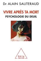Couverture du livre « Vivre après ta mort ; psychologie du deuil » de Alain Sauteraud aux éditions Odile Jacob