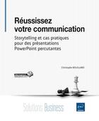 Couverture du livre « Réussissez votre communication ; storytelling et cas pratiques pour des présentations PowerPoint percutantes » de Christophe Bouillard aux éditions Eni