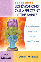 Couverture du livre « Comprendre les emotions qui affectent notre sante - la memoire du corps et la souffrance » de Eugene Jacques aux éditions Quebecor