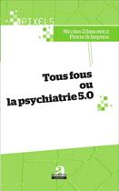 Couverture du livre « Tous fous ou la psychiatrie 5.0 » de Pierre Schepens et Nicolas Zdanowicz aux éditions Academia