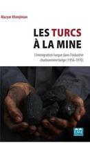 Couverture du livre « Les turcs à la mine ; l'immigration turque dans l'industrie charbonnière belge (1956-1970) » de Mazyar Khoojinian aux éditions Eme Editions