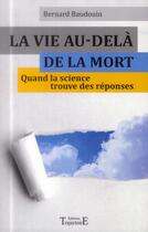 Couverture du livre « La vie au-delà de la mort ; quand la science trouve des réponses » de Bernard Baudouin aux éditions Trajectoire