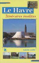 Couverture du livre « Le Havre ; itinéraires insolites » de Isabelle Letelie aux éditions Ysec