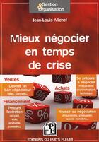 Couverture du livre « Mieux négocier en temps de crise ; êtes-vous un bon négociateur ? se préparer à négocier ; réussir sa négociation ; outils et conseils » de Jean-Louis Michel aux éditions Puits Fleuri