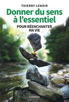 Couverture du livre « Donner du sens à l'essentiel pour réenchanter ma vie » de Thierry Lenoir aux éditions Cabedita