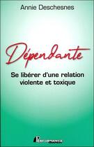 Couverture du livre « Dépendante ; se libérer d'une relation violente et toxique » de Annie Deschesnes aux éditions Performance Editions