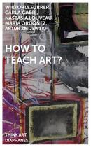 Couverture du livre « How to teach art? » de Wiktoria Furrer et Carla Gabri et Nastasia Louveau et Maria Ordonez et Artur Zmijewski aux éditions Diaphanes