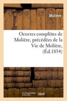 Couverture du livre « Oeuvres completes de moliere, precedees de la vie de moliere, (ed.1854) » de Moliere (Poquelin Di aux éditions Hachette Bnf