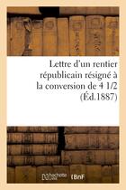 Couverture du livre « Lettre d'un rentier republicain resigne a la conversion de 4 1/2 % » de  aux éditions Hachette Bnf