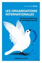 Couverture du livre « Les organisations internationales : entre intégration et fragmentation (3e édition) » de Devin Guillaume aux éditions Armand Colin