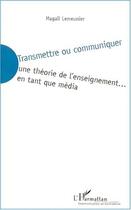 Couverture du livre « Transmettre ou communiquer - une theorie de l'enseignement en tant que media » de Magali Lemeunier aux éditions Editions L'harmattan