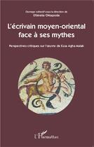 Couverture du livre « L'écrivain moyen-oriental face à ses mythes ; perspectives critiques sur l'oeuvre de Ezza Agha Malak » de Eftratia Oktapoda aux éditions L'harmattan