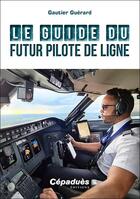 Couverture du livre « Le guide du futur pilote de ligne » de Gautier Guerard aux éditions Cepadues