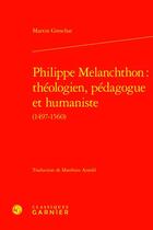 Couverture du livre « Philippe Melanchthon : théologien, pédagogue et humaniste (1497-1560) » de Martin Greschat aux éditions Classiques Garnier