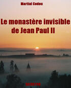 Couverture du livre « Le monastère invisible de Jean Paul II » de Martial Codou aux éditions Salvator