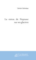 Couverture du livre « La vision de Neptune sur ses glaciers » de Simon Darveau aux éditions Le Manuscrit