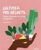 Couverture du livre « Cultivez vos déchets : faites repousser vos fruits et légumes » de Aurelie Murtin aux éditions Rouergue
