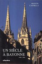 Couverture du livre « Un siecle a bayonne 1900 - 2000 » de Manuel Castiella aux éditions Atlantica