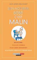 Couverture du livre « Bien nourrir bébé, c'est malin ; de 0 à 3 ans : tous les conseils pour gérer sereinement allaitement, biberon et premier repas » de Alix Lefief-Delcourt aux éditions Quotidien Malin