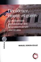 Couverture du livre « Décadence, empire et guerre ; le militarisme moralisateur des néoconservateurs américains » de Manuel Dorion-Soulie aux éditions Athena Canada